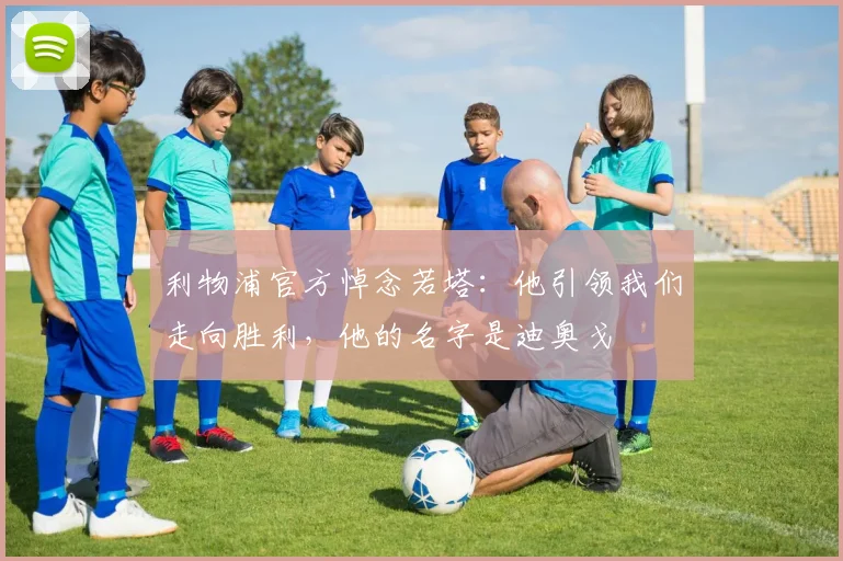 利物浦官方悼念若塔：他引领我们走向胜利，他的名字是迪奥戈